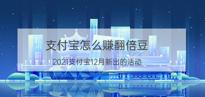 支付宝怎么赚翻倍豆 2021支付宝12月新出的活动？